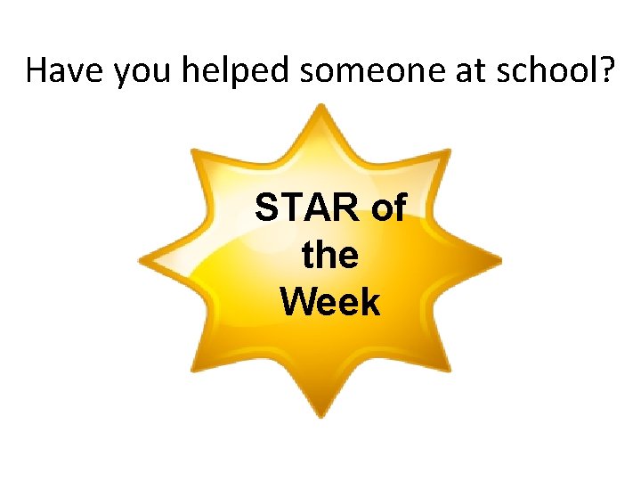 Have you helped someone at school? STAR of the Week 