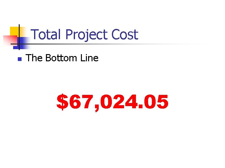 Total Project Cost n The Bottom Line $67, 024. 05 