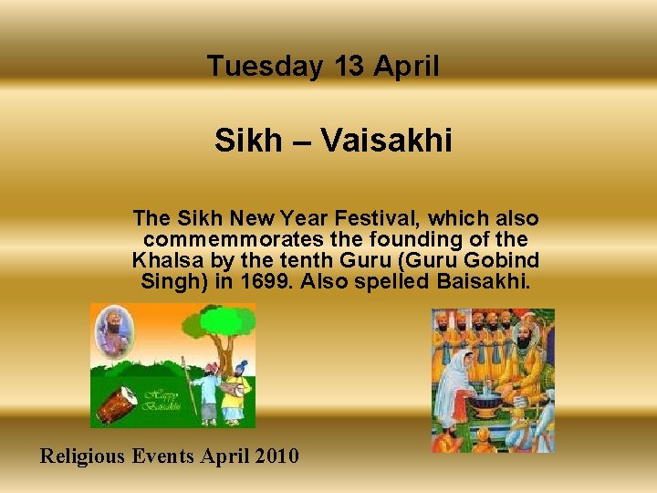 Tuesday 13 April Sikh – Vaisakhi The Sikh New Year Festival, which also commemmorates