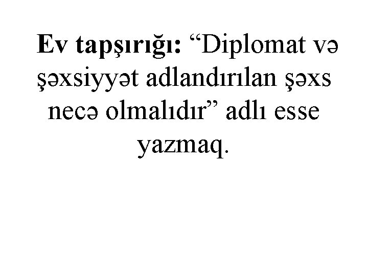  Ev tapşırığı: “Diplomat və şəxsiyyət adlandırılan şəxs necə olmalıdır” adlı esse yazmaq. 