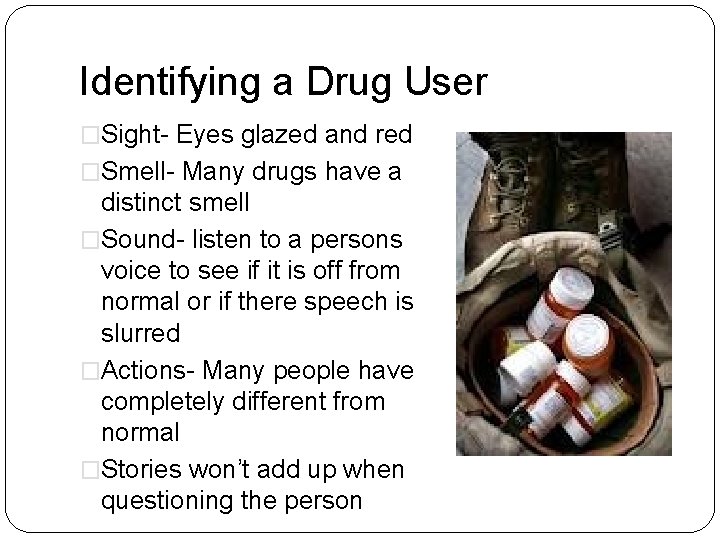 Identifying a Drug User �Sight- Eyes glazed and red �Smell- Many drugs have a