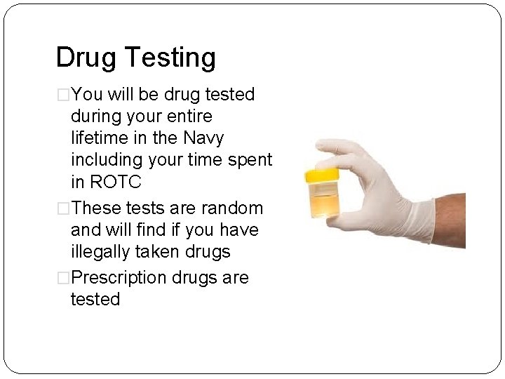 Drug Testing �You will be drug tested during your entire lifetime in the Navy