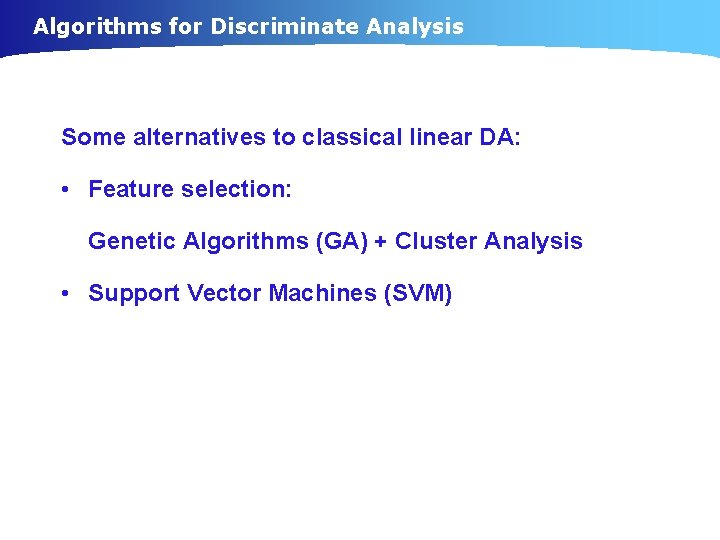 Algorithms for Discriminate Analysis Some alternatives to classical linear DA: • Feature selection: Genetic