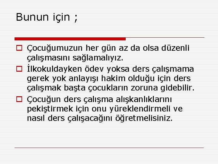 Bunun için ; o Çocuğumuzun her gün az da olsa düzenli çalışmasını sağlamalıyız. o