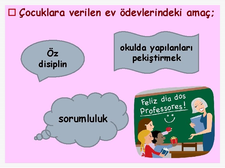 o Çocuklara verilen ev ödevlerindeki amaç; Öz disiplin sorumluluk okulda yapılanları pekiştirmek 