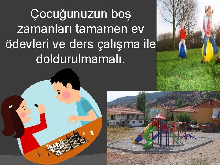 Çocuğunuzun boş zamanları tamamen ev ödevleri ve ders çalışma ile doldurulmamalı. 