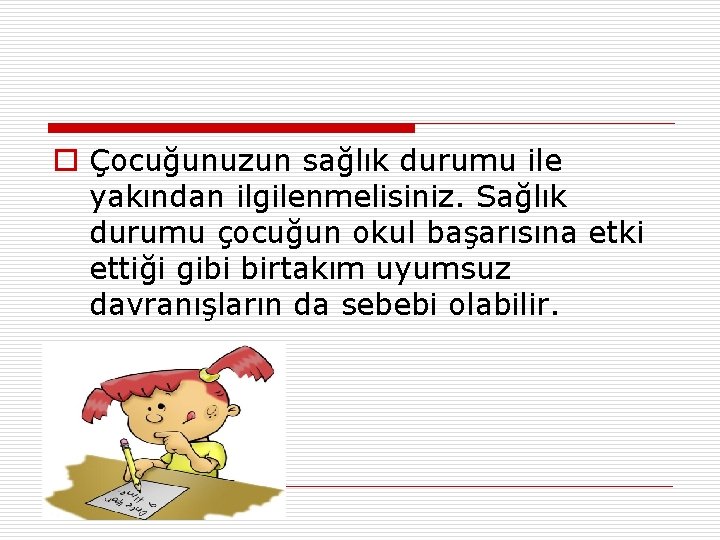 o Çocuğunuzun sağlık durumu ile yakından ilgilenmelisiniz. Sağlık durumu çocuğun okul başarısına etki ettiği