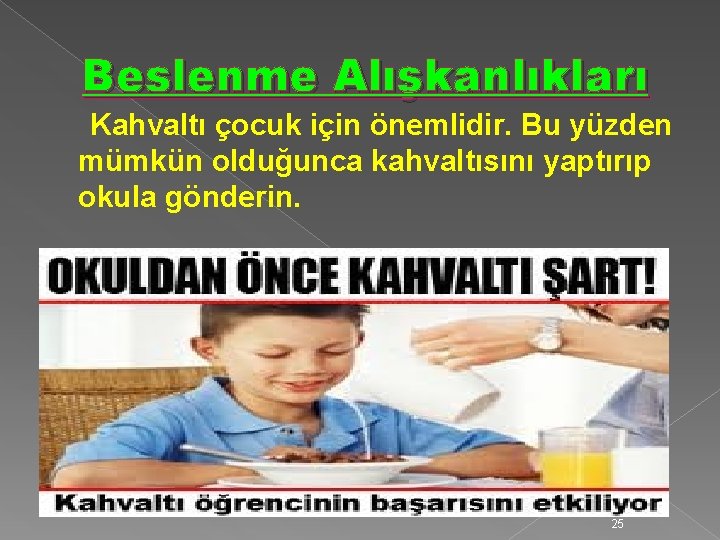 Beslenme Alışkanlıkları Kahvaltı çocuk için önemlidir. Bu yüzden mümkün olduğunca kahvaltısını yaptırıp okula gönderin.