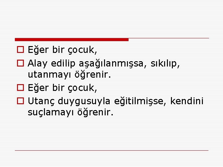 o Eğer bir çocuk, o Alay edilip aşağılanmışsa, sıkılıp, utanmayı öğrenir. o Eğer bir