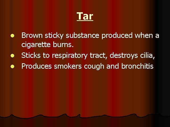 Tar Brown sticky substance produced when a cigarette burns. l Sticks to respiratory tract,