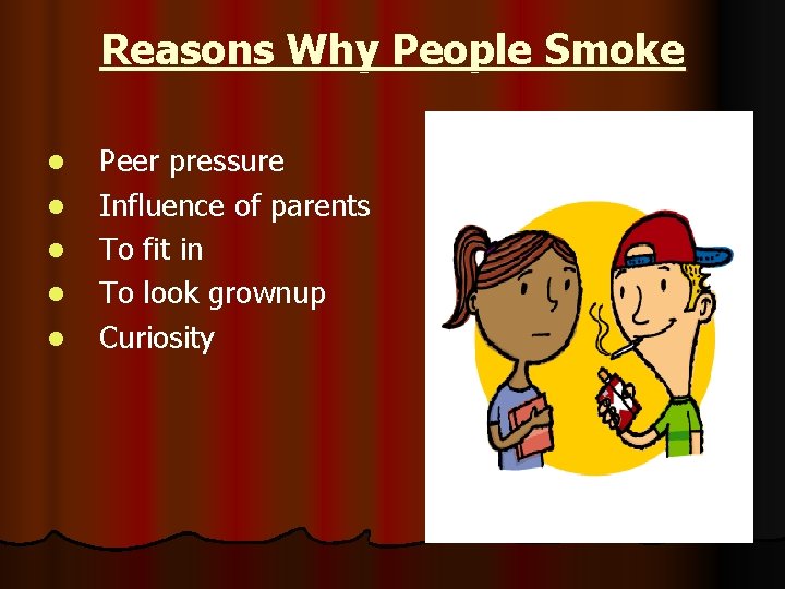 Reasons Why People Smoke l l l Peer pressure Influence of parents To fit