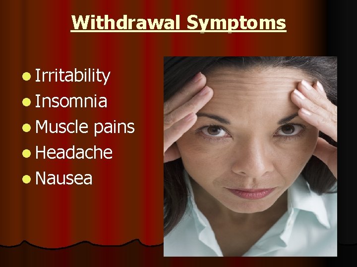 Withdrawal Symptoms l Irritability l Insomnia l Muscle pains l Headache l Nausea 