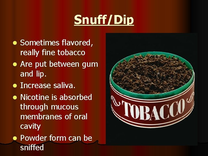 Snuff/Dip l l l Sometimes flavored, really fine tobacco Are put between gum and