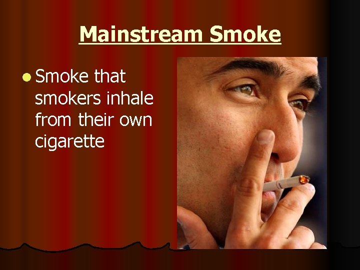 Mainstream Smoke l Smoke that smokers inhale from their own cigarette 