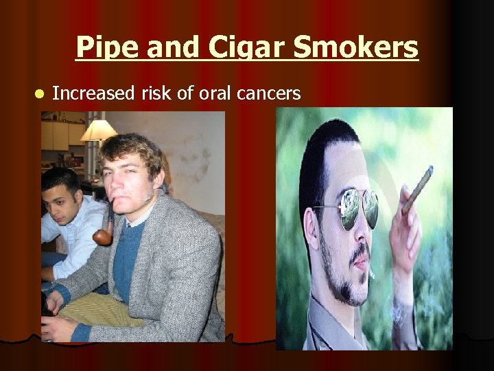 Pipe and Cigar Smokers l Increased risk of oral cancers 