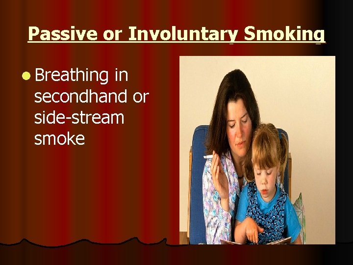 Passive or Involuntary Smoking l Breathing in secondhand or side-stream smoke 