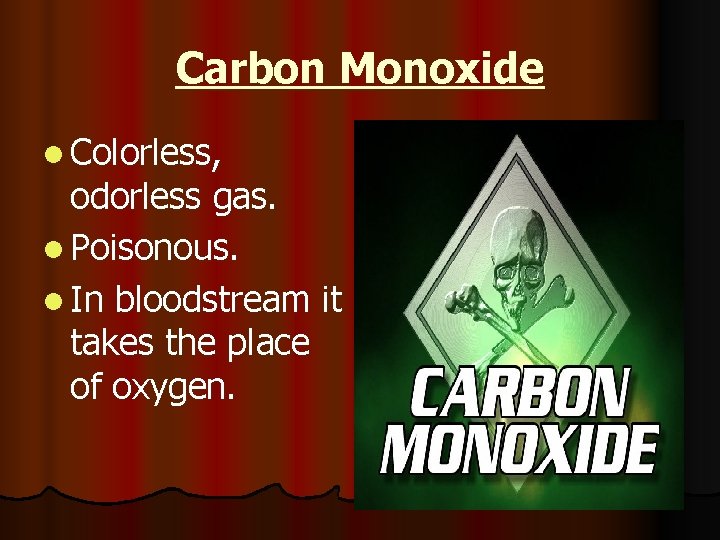 Carbon Monoxide l Colorless, odorless gas. l Poisonous. l In bloodstream it takes the