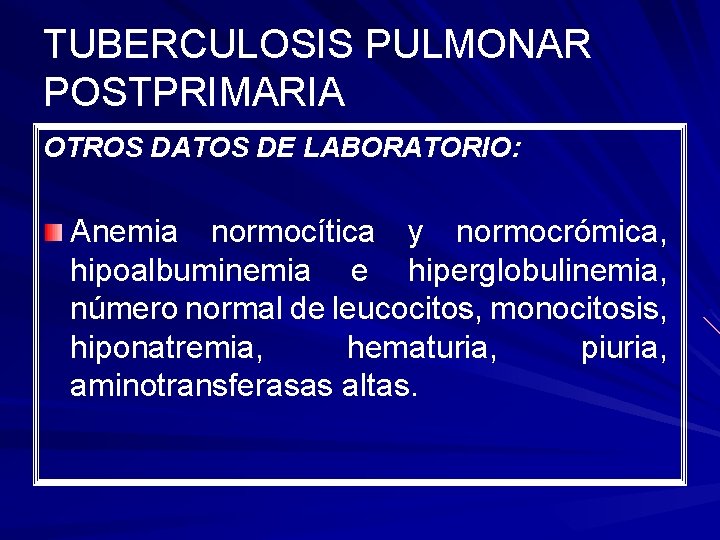 TUBERCULOSIS PULMONAR POSTPRIMARIA OTROS DATOS DE LABORATORIO: Anemia normocítica y normocrómica, hipoalbuminemia e hiperglobulinemia,