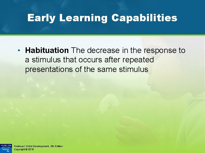 Early Learning Capabilities • Habituation The decrease in the response to a stimulus that