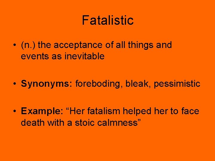 Fatalistic • (n. ) the acceptance of all things and events as inevitable •