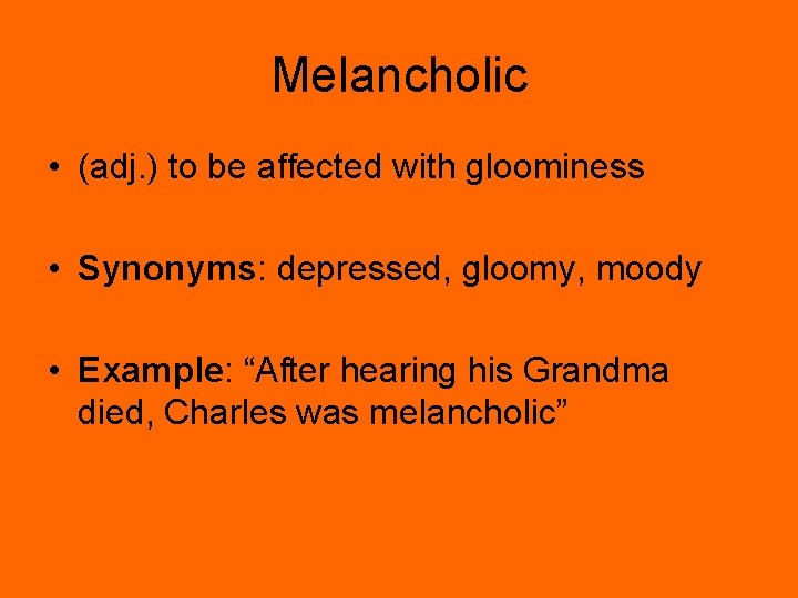 Melancholic • (adj. ) to be affected with gloominess • Synonyms: depressed, gloomy, moody