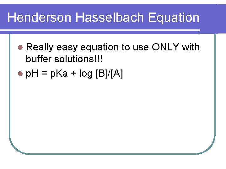 Henderson Hasselbach Equation l Really easy equation to use ONLY with buffer solutions!!! l