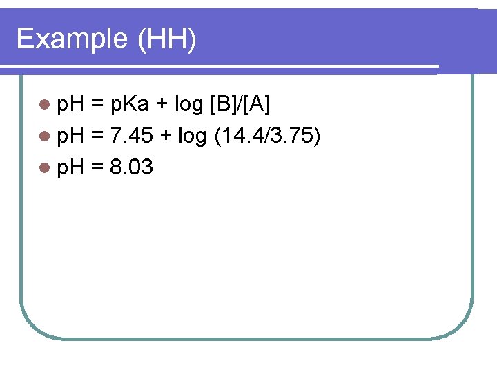 Example (HH) l p. H = p. Ka + log [B]/[A] l p. H