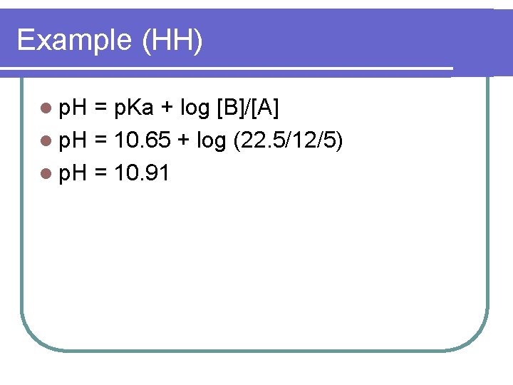 Example (HH) l p. H = p. Ka + log [B]/[A] l p. H