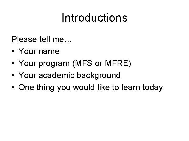 Introductions Please tell me… • Your name • Your program (MFS or MFRE) •