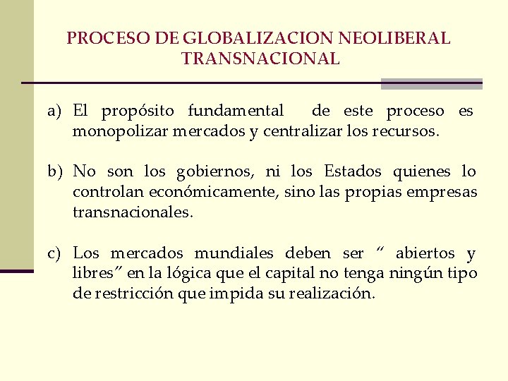 PROCESO DE GLOBALIZACION NEOLIBERAL TRANSNACIONAL a) El propósito fundamental de este proceso es monopolizar