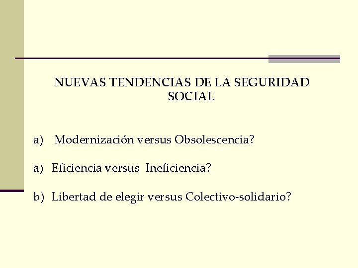 NUEVAS TENDENCIAS DE LA SEGURIDAD SOCIAL a) Modernización versus Obsolescencia? a) Eficiencia versus Ineficiencia?