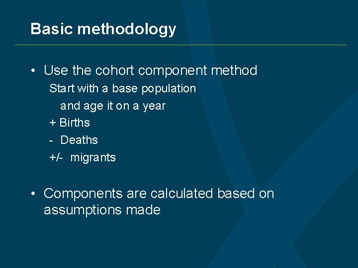 Basic methodology • Use the cohort component method Start with a base population and