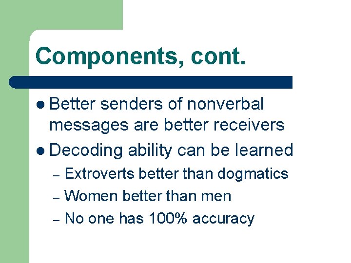 Components, cont. l Better senders of nonverbal messages are better receivers l Decoding ability