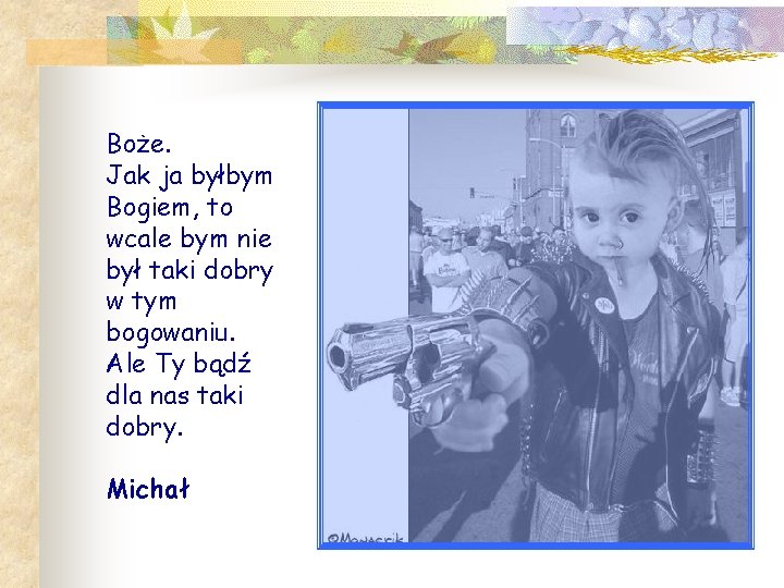 Boże. Jak ja byłbym Bogiem, to wcale bym nie był taki dobry w tym