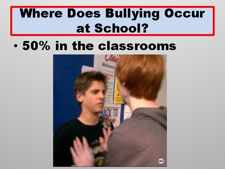 Where Does Bullying Occur at School? • 50% in the classrooms 