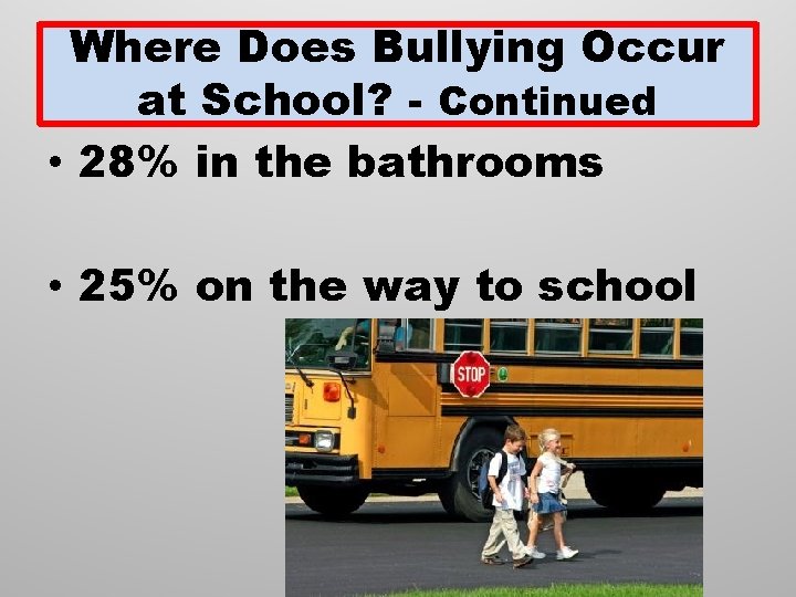 Where Does Bullying Occur at School? - Continued • 28% in the bathrooms •