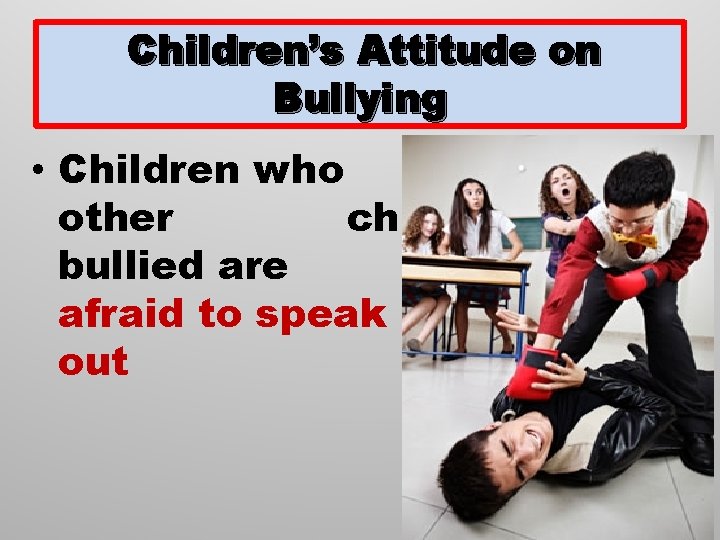 Children’s Attitude on Bullying • Children who watch other children being bullied are afraid