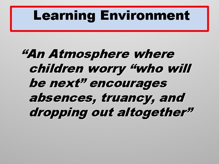 Learning Environment “An Atmosphere where children worry “who will be next” encourages absences, truancy,