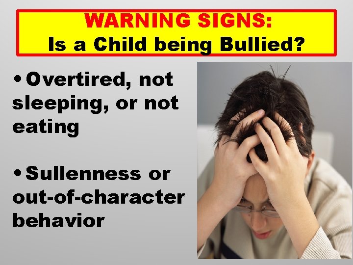 WARNING SIGNS: Is a Child being Bullied? • Overtired, not sleeping, or not eating