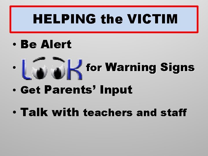 HELPING the VICTIM • Be Alert • for Warning Signs • Get Parents’ Input