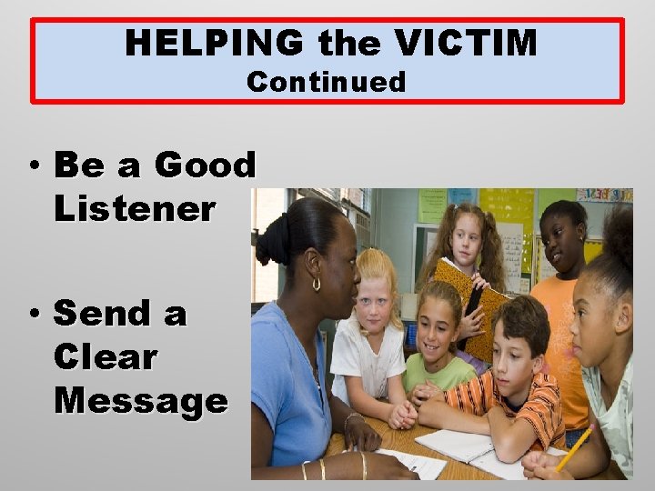 HELPING the VICTIM Continued • Be a Good Listener • Send a Clear Message