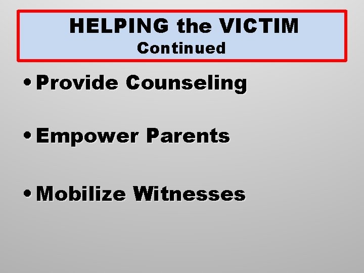 HELPING the VICTIM Continued • Provide Counseling • Empower Parents • Mobilize Witnesses 