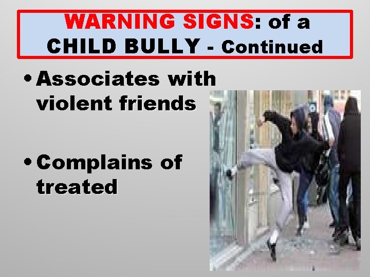 WARNING SIGNS: of a CHILD BULLY - Continued • Associates with violent friends •