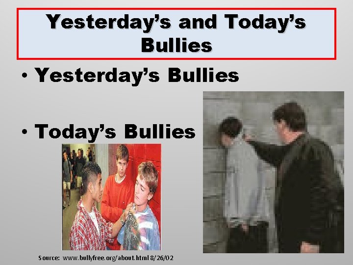 Yesterday’s and Today’s Bullies • Yesterday’s Bullies • Today’s Bullies Source: www. bullyfree. org/about.