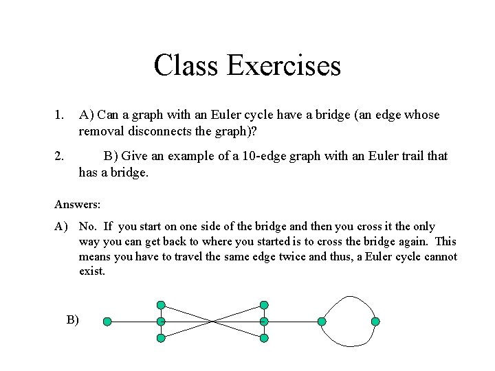Class Exercises 1. A) Can a graph with an Euler cycle have a bridge