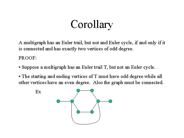 Corollary A multigraph has an Euler trail, but not and Euler cycle, if and