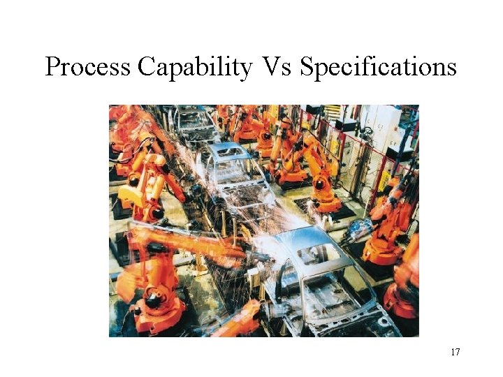 Process Capability Vs Specifications 17 Process Capability Vs Specifications 17