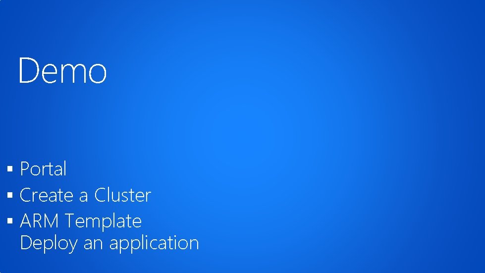 Demo § Portal § Create a Cluster § ARM Template Deploy an application 