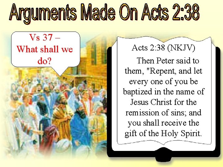 Vs 37 – What shall we do? Acts 2: 38 (NKJV) Then Peter said