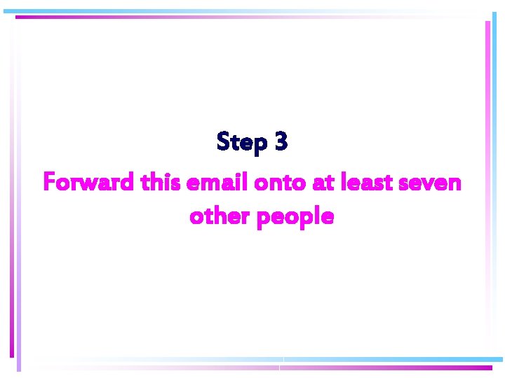 Step 3 Forward this email onto at least seven other people 